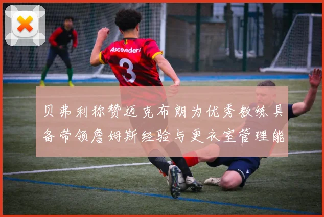 贝弗利称赞迈克布朗为优秀教练具备带领詹姆斯经验与更衣室管理能力