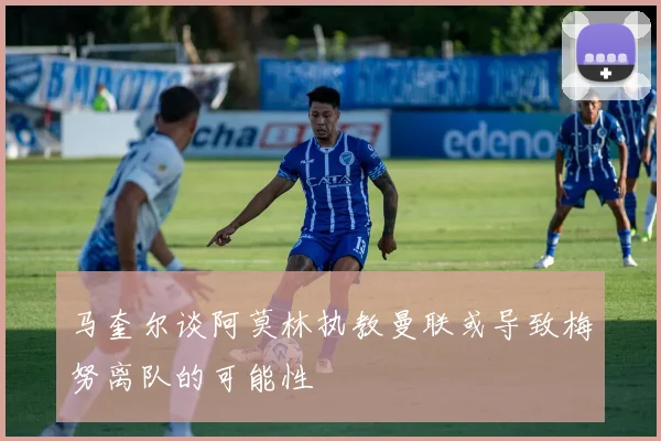 马奎尔谈阿莫林执教曼联或导致梅努离队的可能性