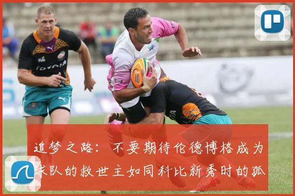 追梦之路：不要期待伦德博格成为球队的救世主如同科比新秀时的孤独奋斗
