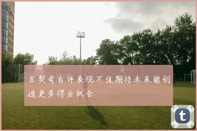 东契奇自评表现不佳期待未来能创造更多得分机会