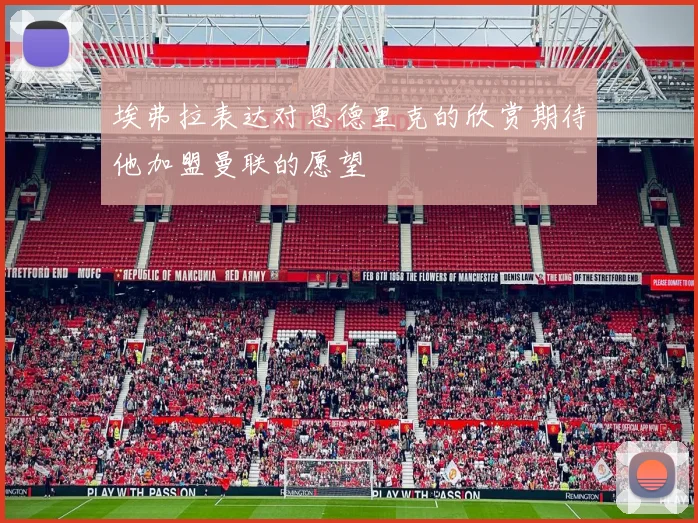 埃弗拉表达对恩德里克的欣赏期待他加盟曼联的愿望