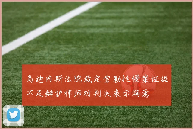 乌迪内斯法院裁定索勒性侵案证据不足辩护律师对判决表示满意