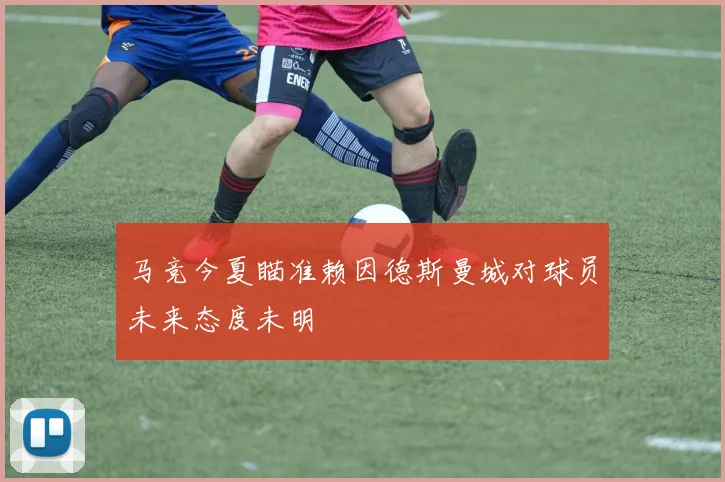 马竞今夏瞄准赖因德斯曼城对球员未来态度未明